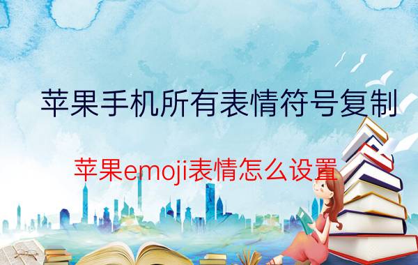 苹果手机所有表情符号复制 苹果emoji表情怎么设置？